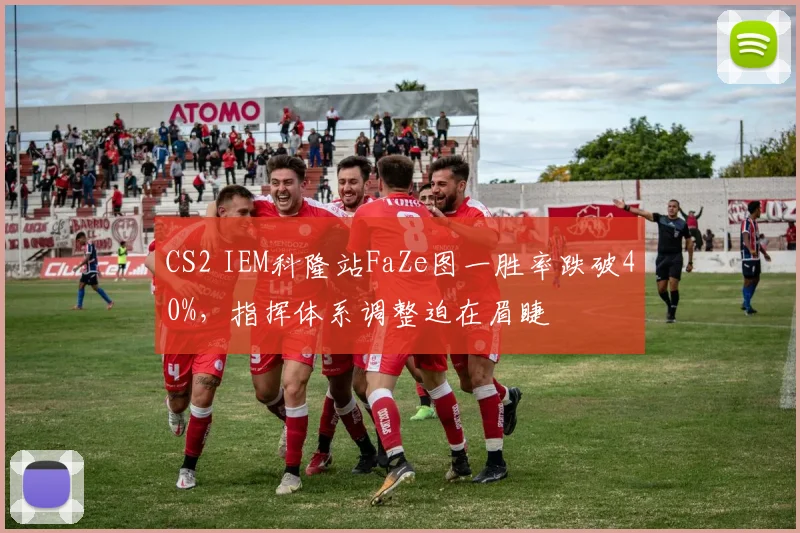 CS2 IEM科隆站FaZe图一胜率跌破40%,指挥体系调整迫在眉睫