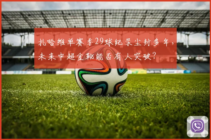 扎哈维单赛季29球纪录尘封多年，未来中超金靴能否有人突破？