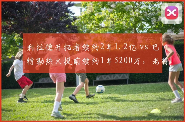 利拉德开拓者续约2年1.2亿 vs 巴特勒热火提前续约1年5200万,老将顶薪谁更溢价比?