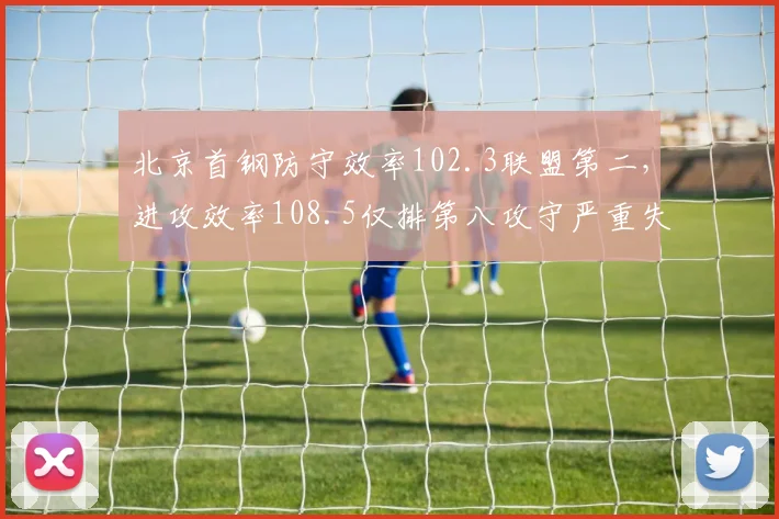 北京首钢防守效率102.3联盟第二，进攻效率108.5仅排第八攻守严重失衡